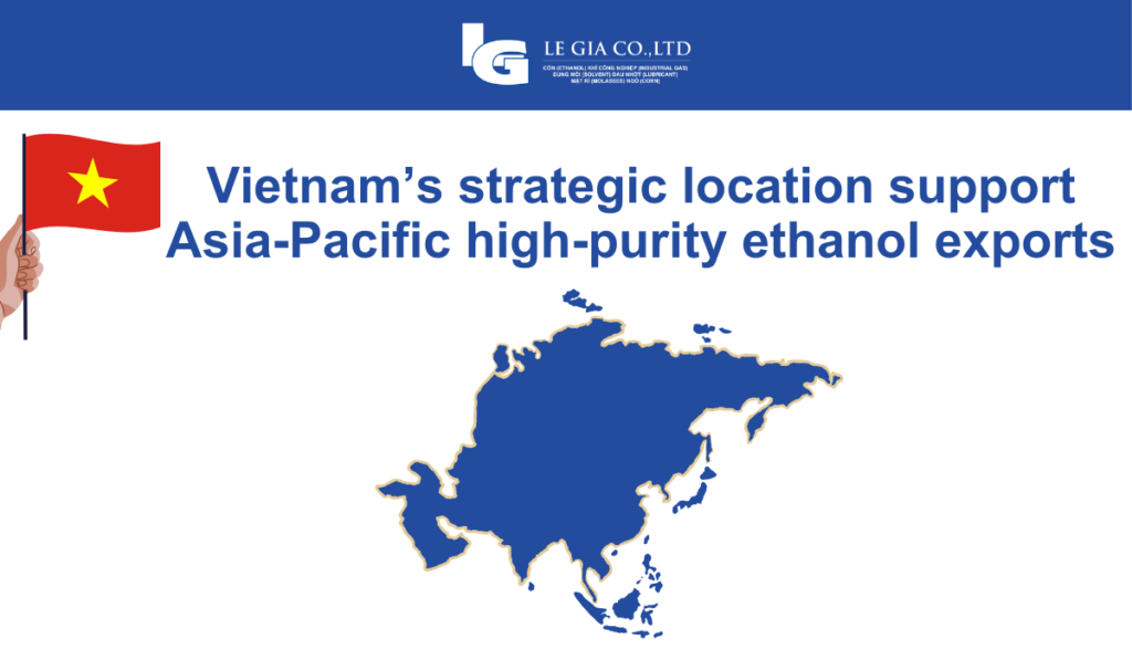 Vietnam’s strategic location support Asia Pacific high purity ethanol exports